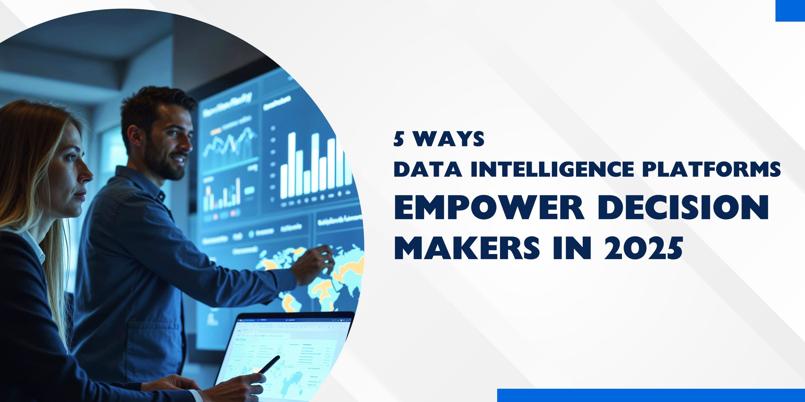 5 ways data intelligence platforms empower decision makers in 2025